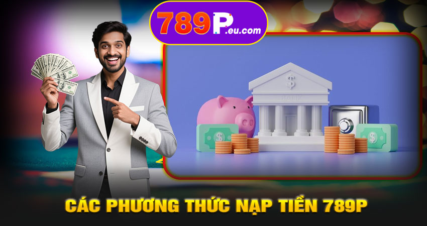 Các phương thức nạp tiền 789P thịnh hành nhất