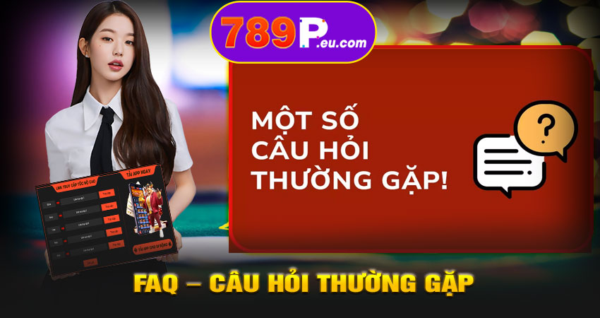 FAQ – Câu hỏi thường gặp về chính sách bảo mật 789P
