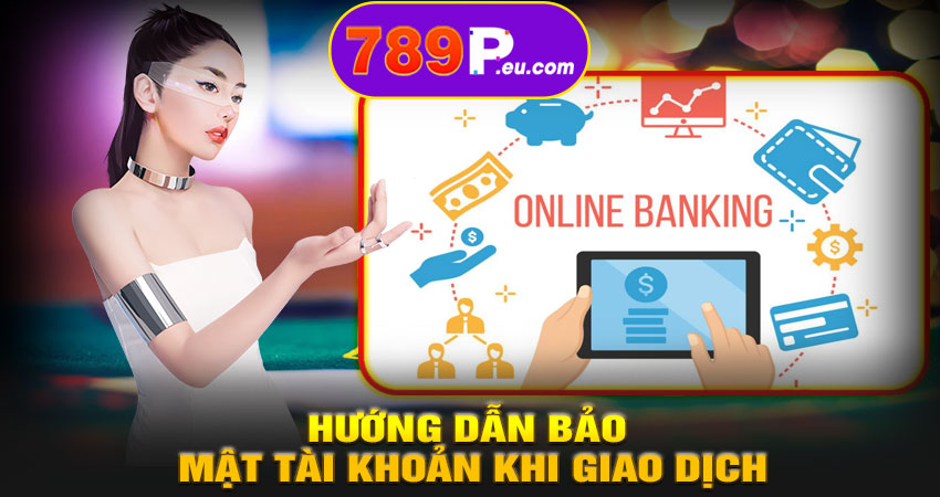 Hướng dẫn bảo mật tài khoản khi giao dịch tại 789P