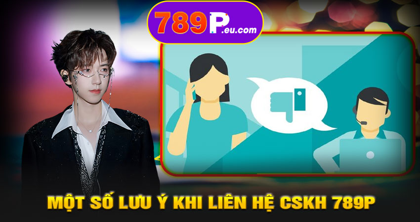 Một số lưu ý khi liên hệ CSKH 789P