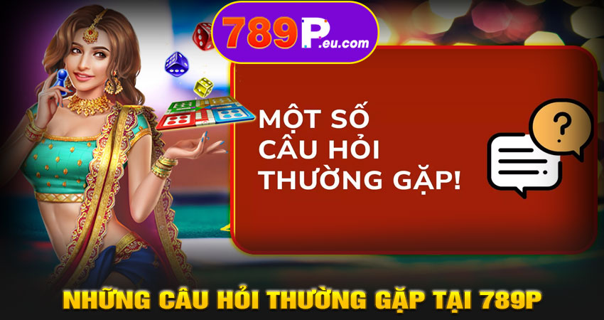 Những Câu Hỏi Thường Gặp Tại 789P