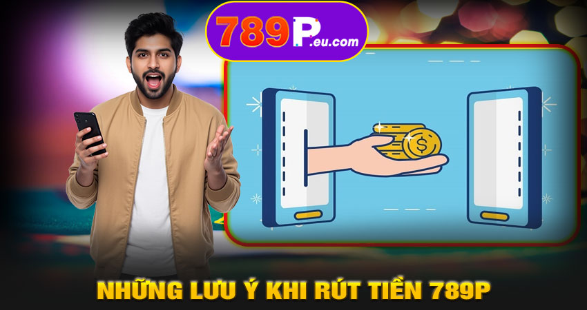 Những lưu ý khi rút tiền 789P