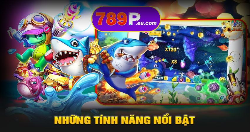 Những tính năng nổi bật trong game bắn cá 789P