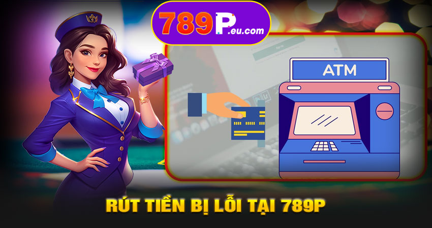 Rút tiền bị lỗi tại 789P