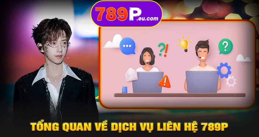 Tổng quan về dịch vụ liên hệ 789P hỗ trợ 24/7