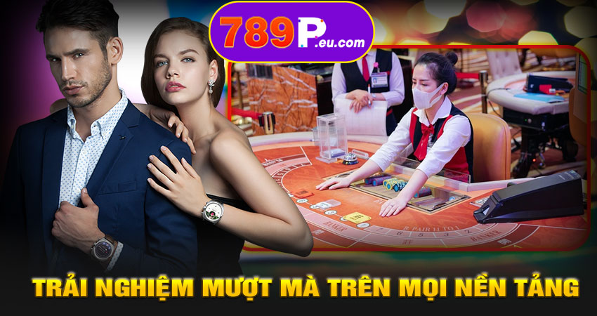 Trải nghiệm mượt mà trên mọi nền tảng