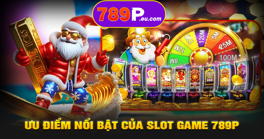 Ưu điểm nổi bật của Slot Game 789P – Nổ hũ đổi thưởng cực lớn