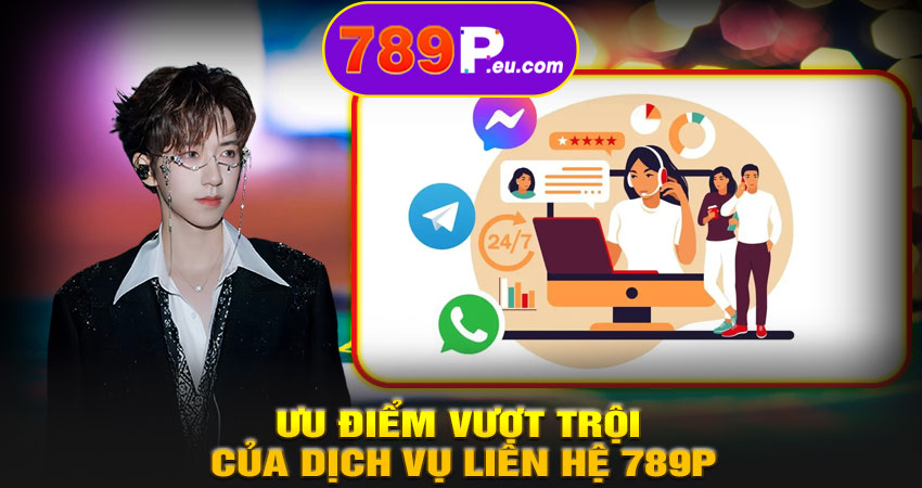 Ưu điểm vượt trội của dịch vụ liên hệ 789P hỗ trợ 24/7