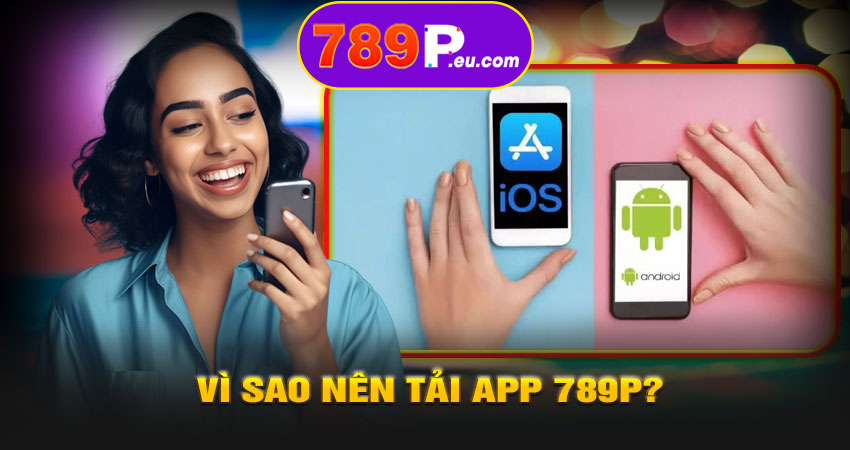 Vì sao nên tải app 789P?