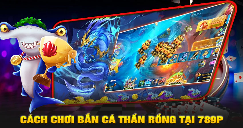 Hướng dẫn cách chơi Bắn cá thần rồng tại 789P